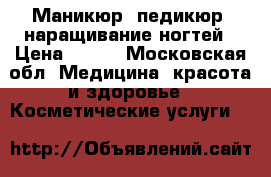Маникюр, педикюр, наращивание ногтей › Цена ­ 850 - Московская обл. Медицина, красота и здоровье » Косметические услуги   